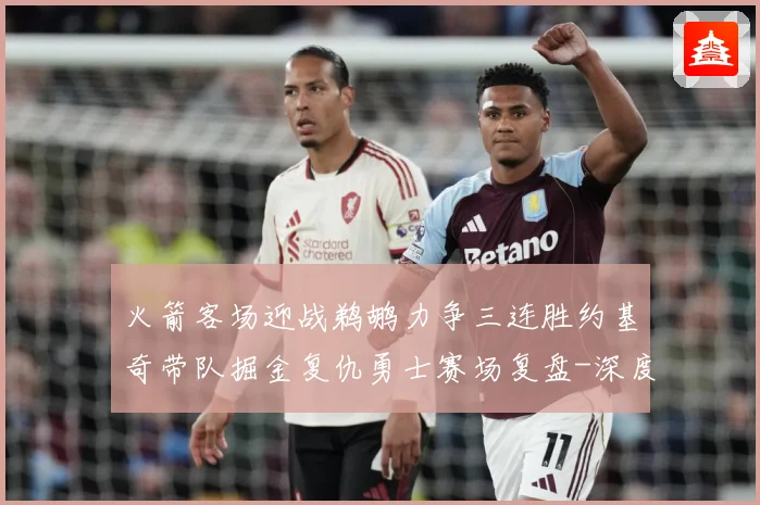 火箭客场迎战鹈鹕力争三连胜约基奇带队掘金复仇勇士赛场复盘-深度解析