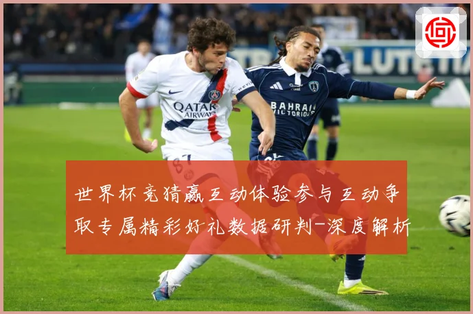 世界杯竞猜赢互动体验参与互动争取专属精彩好礼数据研判-深度解析