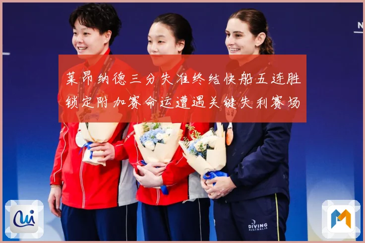 莱昂纳德三分失准终结快船五连胜锁定附加赛命运遭遇关键失利赛场复盘-深度解析