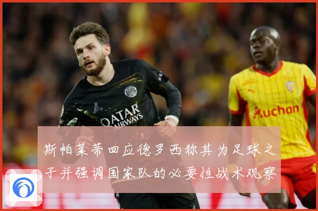 斯帕莱蒂回应德罗西称其为足球之子并强调国家队的必要性战术观察-深度解析