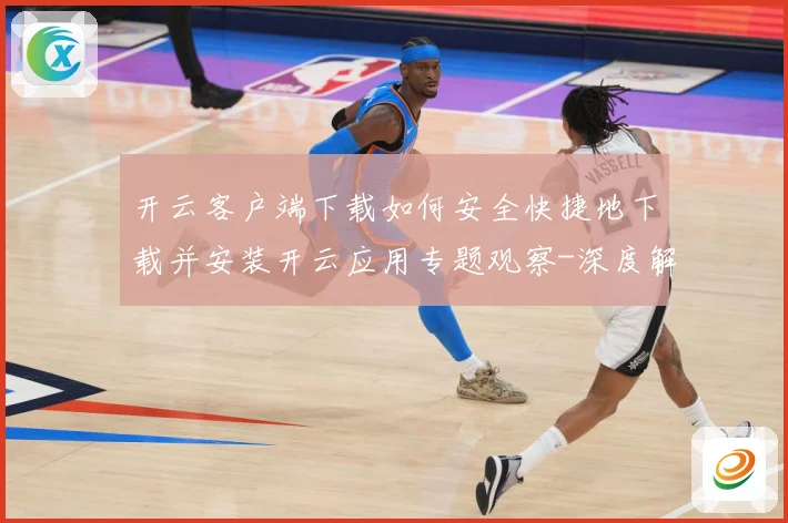 开云客户端下载如何安全快捷地下载并安装开云应用专题观察-深度解析