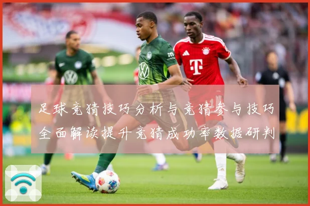 足球竞猜技巧分析与竞猜参与技巧全面解读提升竞猜成功率数据研判-深度解析
