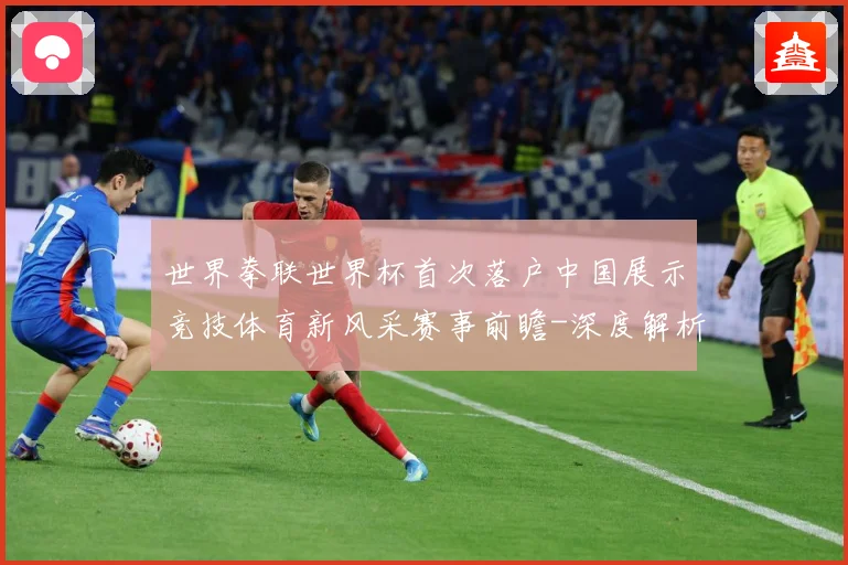 世界拳联世界杯首次落户中国展示竞技体育新风采赛事前瞻-深度解析