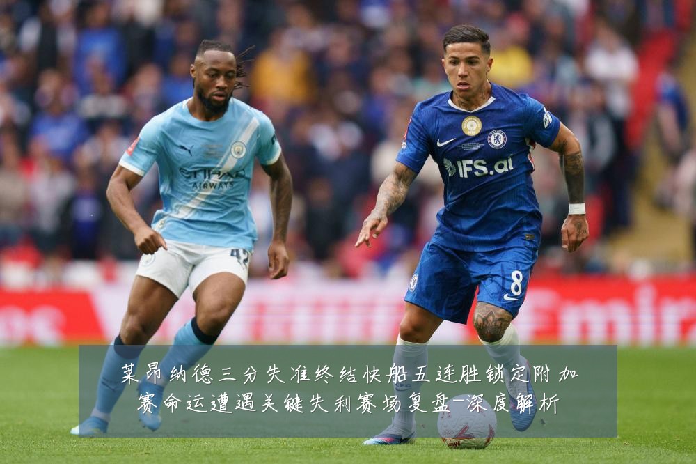 莱昂纳德三分失准终结快船五连胜锁定附加赛命运遭遇关键失利赛场复盘-深度解析