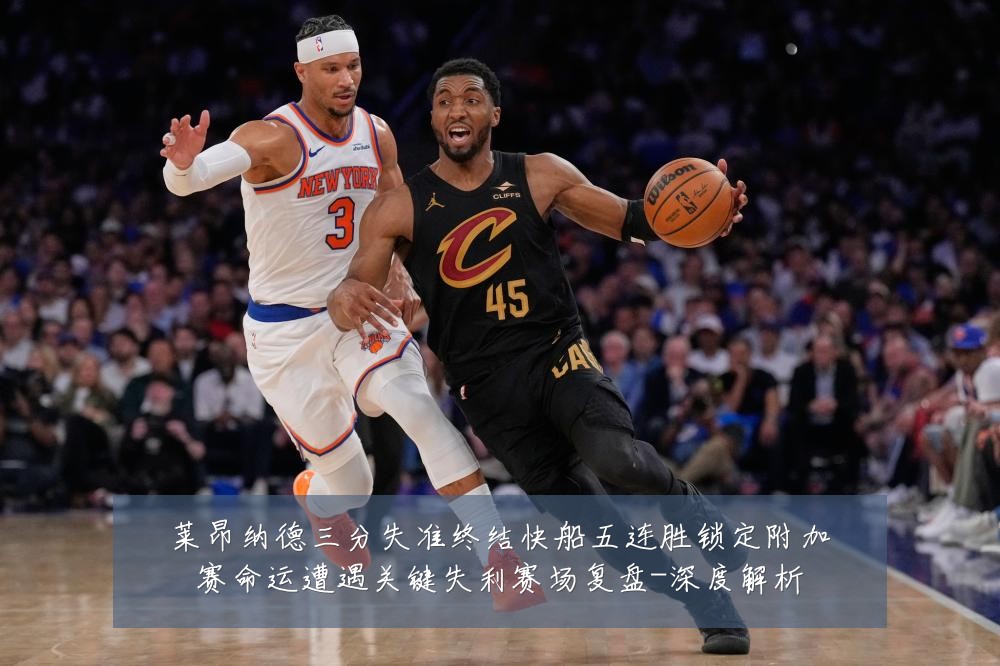 莱昂纳德三分失准终结快船五连胜锁定附加赛命运遭遇关键失利赛场复盘-深度解析