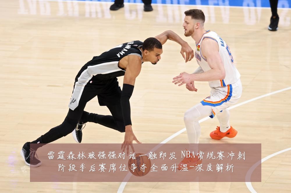 雷霆森林狼强强对话一触即发 NBA常规赛冲刺阶段季后赛席位争夺全面升温-深度解析