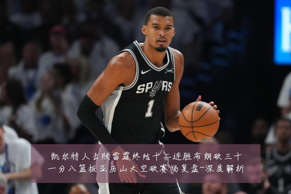 凯尔特人击败雷霆终结十二连胜布朗砍三十一分八篮板亚历山大空砍赛场复盘-深度解析