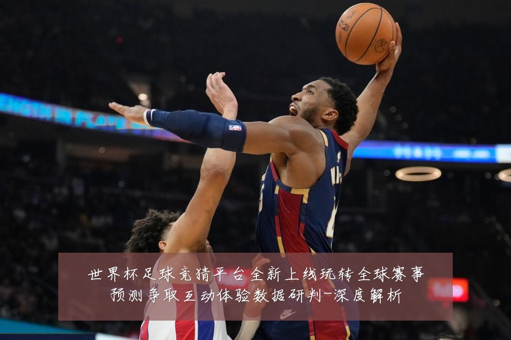 世界杯足球竞猜平台全新上线玩转全球赛事预测争取互动体验数据研判-深度解析