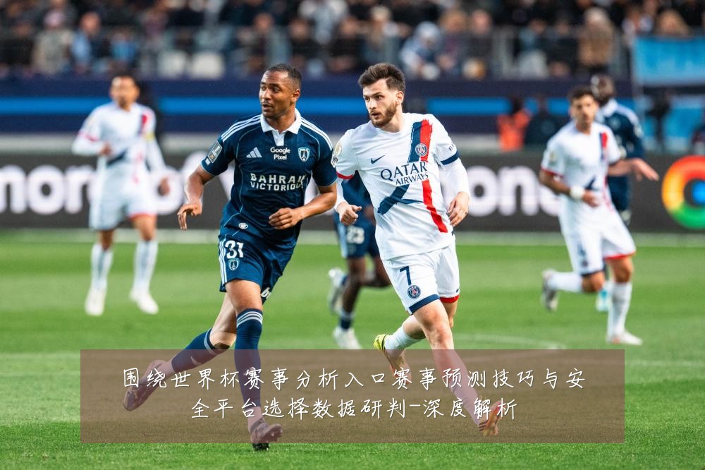 围绕世界杯赛事分析入口赛事预测技巧与安全平台选择数据研判-深度解析